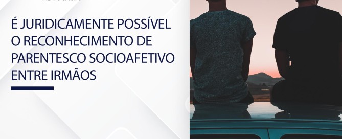É juridicamente possível o reconhecimento de parentesco socioafetivo entre irmãos