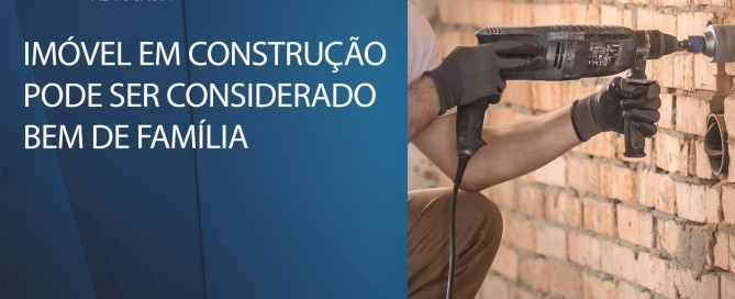 Imóvel em construção pode ser considerado bem de família