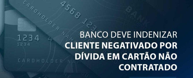 Banco deve indenizar cliente negativado por dívida em cartão não contratado