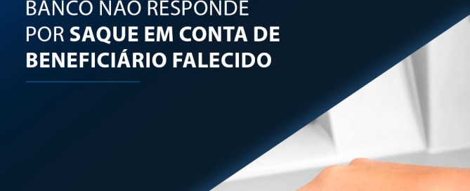 Banco não responde por saque em conta de beneficiário falecido