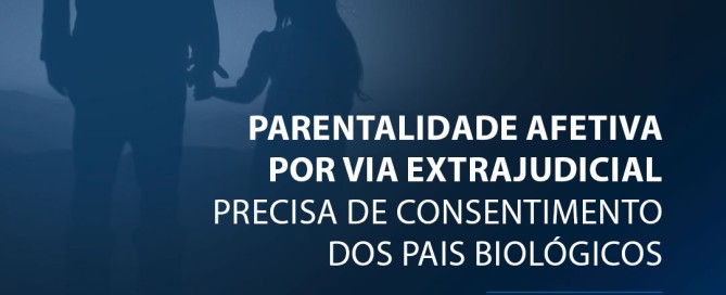 Parentalidade afetiva por via extrajudicial precisa de consentimento dos pais biológicos