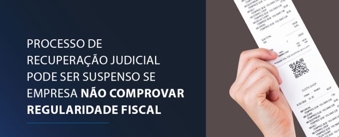 Processo de recuperação judicial pode ser suspenso se empresa não comprovar regularidade fiscal