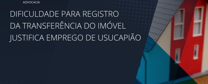 Dificuldade para registro da transferência do imóvel justifica emprego de usucapião