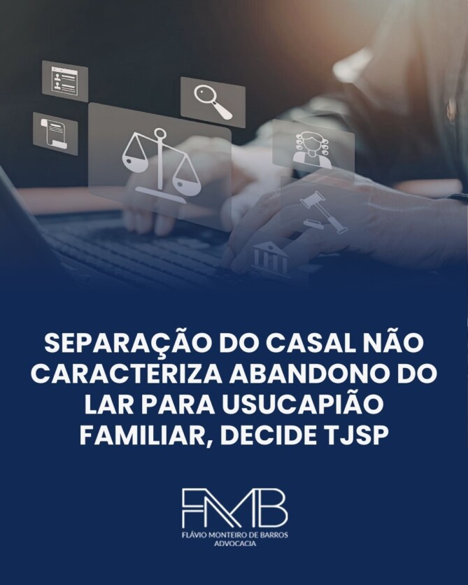 Separação do casal não caracteriza abandono do lar para usucapião familiar, decide TJSP